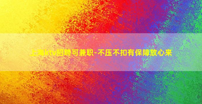 上海ktv招聘可兼职-不压不扣有保障放心来